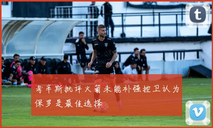 考辛斯批评火箭未能补强控卫认为保罗是最佳选择