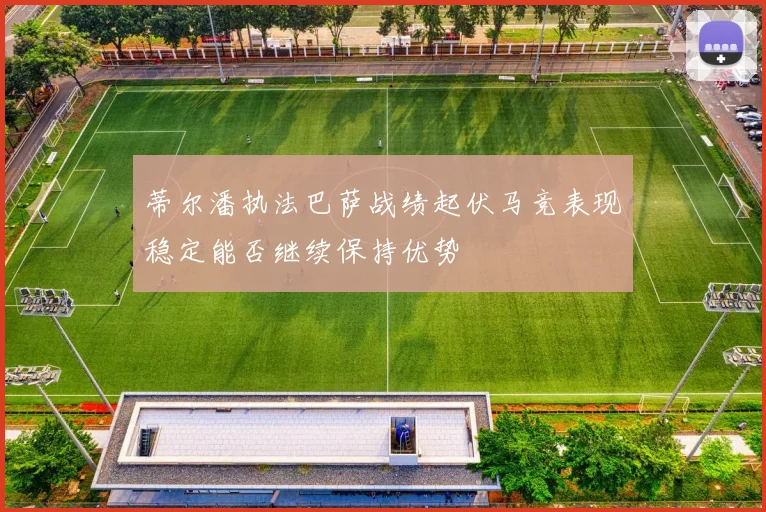蒂尔潘执法巴萨战绩起伏马竞表现稳定能否继续保持优势