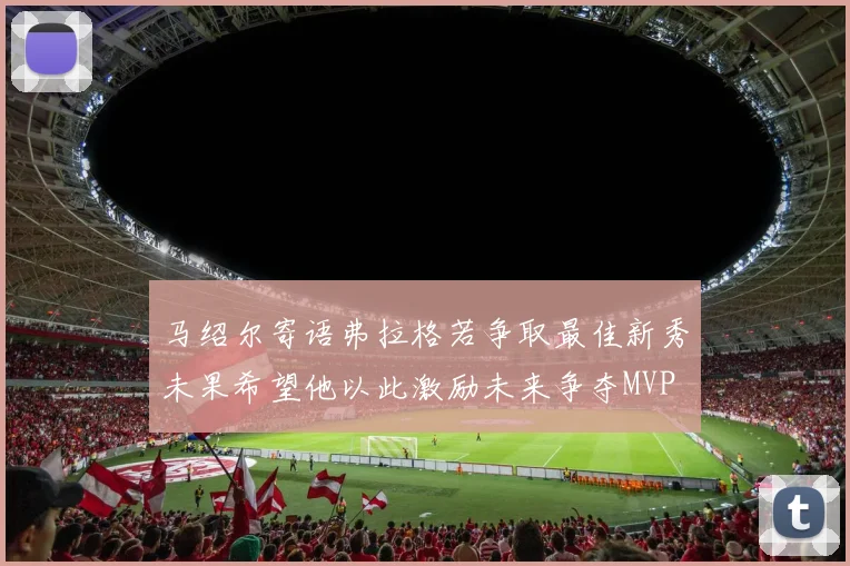 马绍尔寄语弗拉格若争取最佳新秀未果希望他以此激励未来争夺MVP