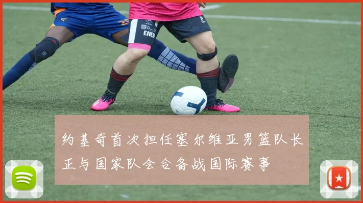 约基奇首次担任塞尔维亚男篮队长正与国家队会合备战国际赛事