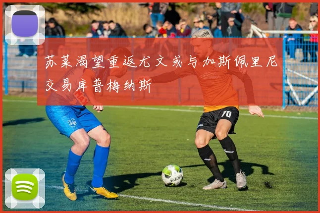 苏莱渴望重返尤文或与加斯佩里尼交易库普梅纳斯