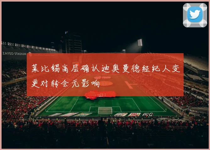 莱比锡高层确认迪奥曼德经纪人变更对转会无影响
